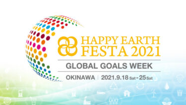 国連総会会期に合わせたSDGs推進イベント『HAPPY EARTH FESTA 2021 ｜GLOBAL GOALS WEEK』を沖縄にて9月18日（土）から8日間オンライン中心に初開催